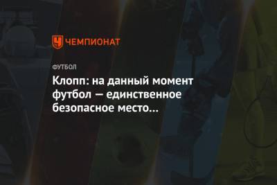 Юрген Клопп - Клопп: на данный момент футбол — единственное безопасное место от коронавируса - championat.com