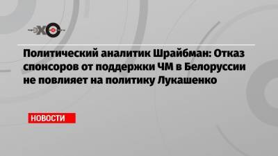 Александр Лукашенко - Артем Шрайбман - Политический аналитик Шрайбман: Отказ спонсоров от поддержки ЧМ в Белоруссии не повлияет на политику Лукашенко - echo.msk.ru - Москва - Белоруссия - Минск