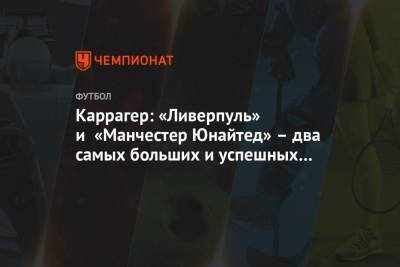 Арсен Венгер - Джейми Каррагер - Каррагер: «Ливерпуль» и «Манчестер Юнайтед» – два самых больших и успешных клуба Англии - championat.com - Англия
