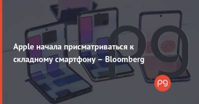 Apple начала присматриваться к складному смартфону – Bloomberg - thepage.ua