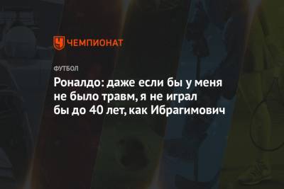 Криштиану Роналду - Златана Ибрагимовича - Роналдо: даже если бы у меня не было травм, я не играл бы до 40 лет, как Ибрагимович - championat.com - Бразилия