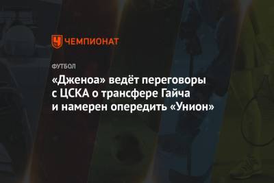 Адольфо Гайча - «Дженоа» ведёт переговоры с ЦСКА о трансфере Гайча и намерен опередить «Унион» - championat.com - Москва