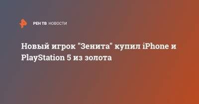 Apple Iphone - Новый игрок "Зенита" купил iPhone и PlayStation 5 из золота - ren.tv