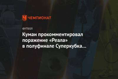 Рональд Куман - Куман прокомментировал поражение «Реала» в полуфинале Суперкубка Испании - championat.com - Испания - Мадрид