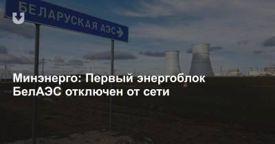 Минэнерго: Первый энергоблок БелАЭС отключен от сети - news.tut.by