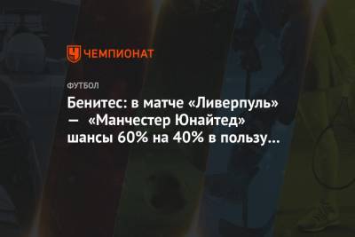 Юрген Клоппа - Рафаэль Бенитес - Бенитес: в матче «Ливерпуль» — «Манчестер Юнайтед» шансы 60% на 40% в пользу мерсисайдцев - championat.com