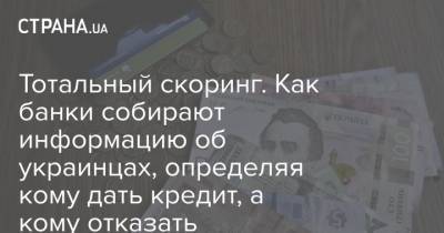 Тотальный скоринг. Как банки собирают информацию об украинцах, определяя кому дать кредит, а кому отказать - strana.ua
