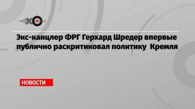 Герхард Шредер - Экс-канцлер ФРГ Герхард Шредер впервые публично раскритиковал политику Кремля - echo.msk.ru - Москва - Крым