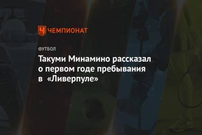 Такуми Минамино рассказал о первом годе пребывания в «Ливерпуле» - championat.com - Англия - Япония