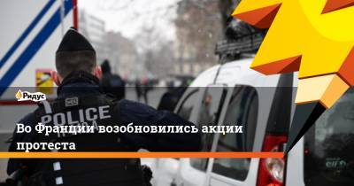 Во Франции - Во Франции возобновились акции протеста - ridus.ru - Париж