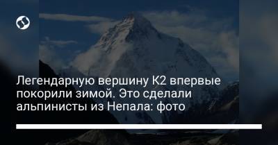 Легендарную вершину К2 впервые покорили зимой. Это сделали альпинисты из Непала: фото - liga.net - Непал
