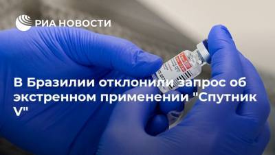 В Бразилии отклонили запрос об экстренном применении "Спутник V" - ria.ru - Москва - Бразилия