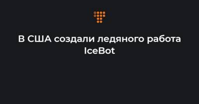 В США создали ледяного работа IceBot - hromadske.ua - США - Украина