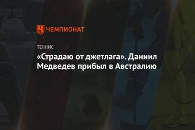 Джокович Новак - Рафаэль Надаль - Даниил Медведев - Тим Доминик - «Страдаю от джетлага». Даниил Медведев прибыл в Австралию - championat.com - Москва - Англия - Австралия - Лондон - Париж