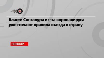 Власти Сингапура из-за коронавируса ужесточают правила въезда в страну - echo.msk.ru - Сингапур - Республика Сингапур