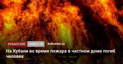 На Кубани во время пожара в частном доме погиб человек - kubnews.ru