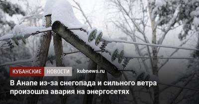 Вениамин Кондратьев - В Анапе из-за снегопада и сильного ветра произошла авария на энергосетях - kubnews.ru - Анапа