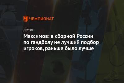 Максимов: в сборной России по гандболу не лучший подбор игроков, раньше было лучше - championat.com - Египет