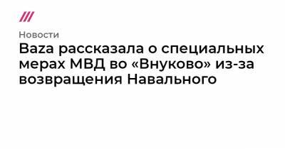 Baza рассказала о специальных мерах МВД во «Внуково» из-за возвращения Навального - tvrain.ru