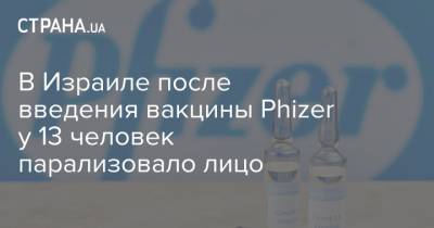 В Израиле после введения вакцины Phizer у 13 человек парализовало лицо - strana.ua - Израиль