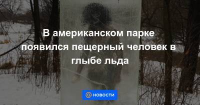 Анна Лысенко - В американском парке появился пещерный человек в глыбе льда - news.mail.ru - США - Миннеаполис