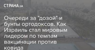Беньямин Нетаньяху - Кирилл Сазонов - Очереди за "дозой" и бунты ортодоксов. Как Израиль стал мировым лидером по темпам вакцинации против ковида - strana.ua - Израиль