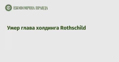 Умер глава холдинга Rothschild - epravda.com.ua - Украина