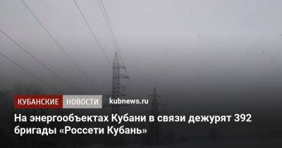 392 бригады «Россети Кубань» дежурят на объектах электроэнергетики Кубани - kubnews.ru - Краснодарский край - респ. Адыгея