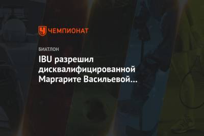 IBU разрешил дисквалифицированной Маргарите Васильевой тренироваться с командой - championat.com