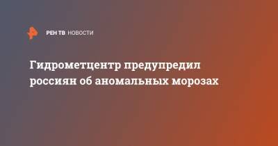 Роман Вильфанд - Гидрометцентр предупредил россиян об аномальных морозах - ren.tv - ЦФО - Хабаровский край - респ. Саха - окр.Сзфо - окр. Скфо