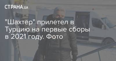 "Шахтер" прилетел в Турцию на первые сборы в 2021 году. Фото - strana.ua - Турция - Анталья