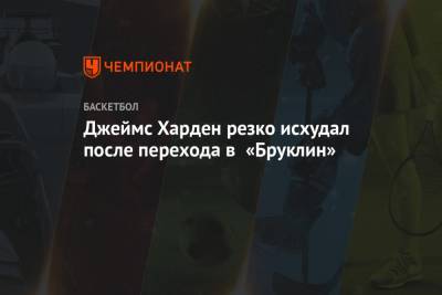 Джеймс Харден - Джеймс Харден резко исхудал после перехода в «Бруклин» - championat.com