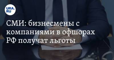 СМИ: бизнесмены с компаниями в офшорах РФ получат льготы - ura.news