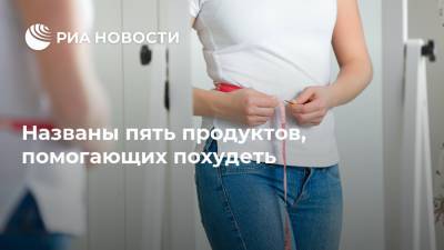 Названы пять продуктов, помогающих похудеть - ria.ru - Москва