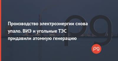 Производство электроэнергии снова упало. ВИЭ и угольные ТЭС придавили атомную генерацию - thepage.ua