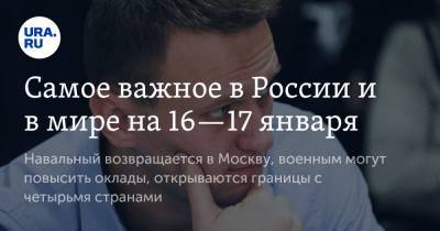 Алексей Навальный - Самое важное в России и в мире на 16—17 января. Навальный возвращается в Москву, военным могут повысить оклады, открываются границы с четырьмя странами - ura.news - Москва - Турция