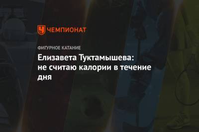 Елизавета Туктамышева - Елизавета Туктамышева: не считаю калории в течение дня - championat.com