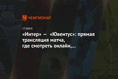 «Интер» — «Ювентус»: прямая трансляция матча, где смотреть онлайн, на каком канале - championat.com