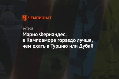 Марио Фернандес - Марио Фернандес: в Кампоаморе гораздо лучше, чем ехать в Турцию или Дубай - championat.com - Турция - Испания