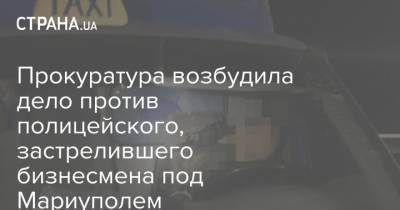 Прокуратура возбудила дело против полицейского, застрелившего бизнесмена под Мариуполем - strana.ua - Мариуполь