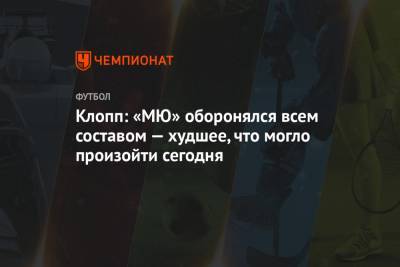 Юрген Клопп - Клопп: «МЮ» оборонялся всем составом — худшее, что могло произойти сегодня - championat.com