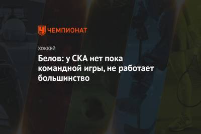 Антон Белов - Белов: у СКА нет пока командной игры, не работает большинство - championat.com