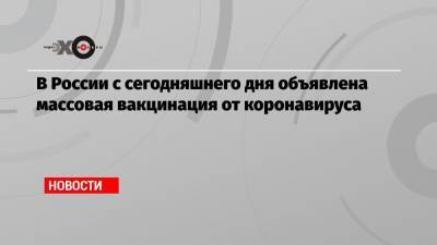 Татьяна Голикова - Анна Попова - В России с сегодняшнего дня объявлена массовая вакцинация от коронавируса - echo.msk.ru - Москва - Московская обл. - Чукотка - окр.Ненецкий - Сахалинская обл.