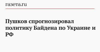 Алексей Пушков - Джо Байден - Пушков спрогнозировал политику Байдена по Украине и РФ - gazeta.ru - США