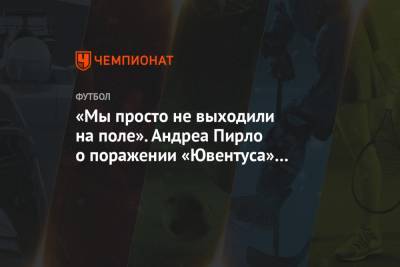 Андреа Пирло - «Мы просто не выходили на поле». Андреа Пирло о поражении «Ювентуса» в матче с «Интером» - championat.com