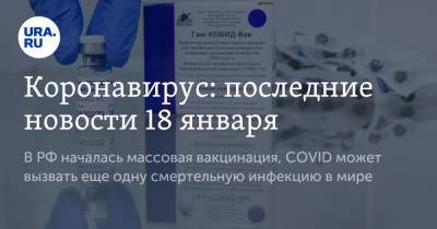 Коронавирус: последние новости 18 января. В РФ началась массовая вакцинация, COVID может вызвать еще одну смертельную инфекцию в мире - ura.news - США - Бразилия - Ухань