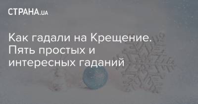 Как гадали на Крещение. Пять простых и интересных гаданий - strana.ua