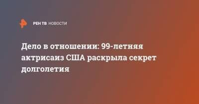 Дело в отношении: 99-летняя актрисаиз США раскрыла секрет долголетия - ren.tv - США