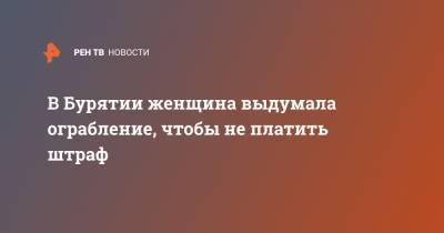 В Бурятии женщина выдумала ограбление, чтобы не платить штраф - ren.tv - респ.Бурятия