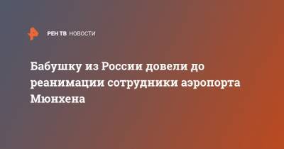 Бабушку из России довели до реанимации сотрудники аэропорта Мюнхена - ren.tv - Москва